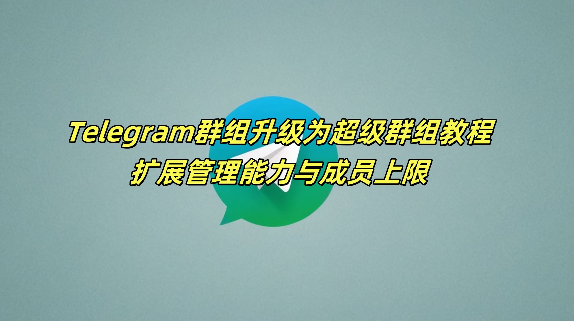 Telegram群组升级为超级群组教程：扩展管理能力与成员上限