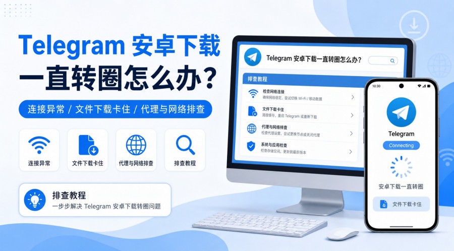 Telegram电报指南: Telegram 安卓下载一直转圈怎么办?连接和文件下载卡住排查教程